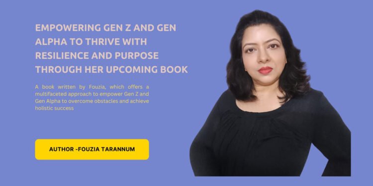 Fouzia Tarannum: Empowering Gen Z and Gen Alpha to Thrive with Resilience and Purpose