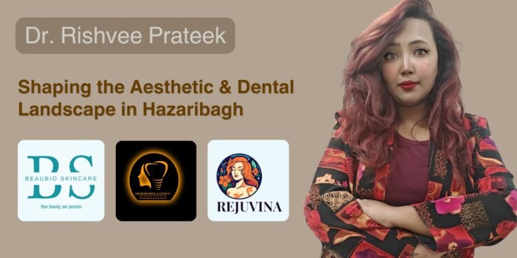 Dr. Rishvee Prateek – Shaping the Aesthetic & Dental Landscape in Hazaribagh 